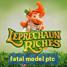 fatal model ptc